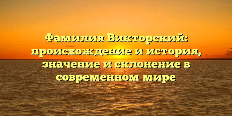 Фамилия Викторский: происхождение и история, значение и склонение в современном мире