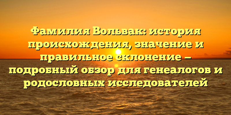 Фамилия Вольвак: история происхождения, значение и правильное склонение — подробный обзор для генеалогов и родословных исследователей