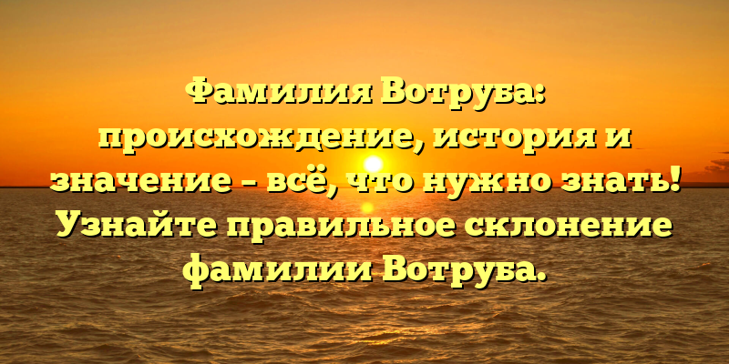 Фамилия Вотруба: происхождение, история и значение – всё, что нужно знать! Узнайте правильное склонение фамилии Вотруба.