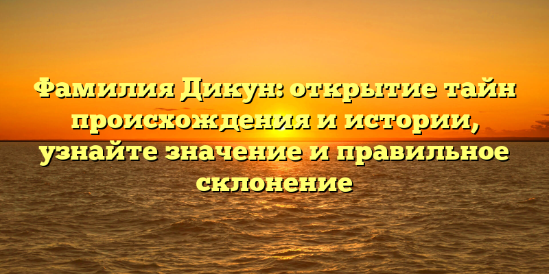 Фамилия Дикун: открытие тайн происхождения и истории, узнайте значение и правильное склонение