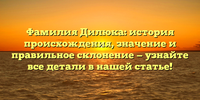 Фамилия Дилюка: история происхождения, значение и правильное склонение — узнайте все детали в нашей статье!