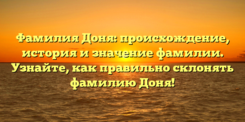 Фамилия Доня: происхождение, история и значение фамилии. Узнайте, как правильно склонять фамилию Доня!