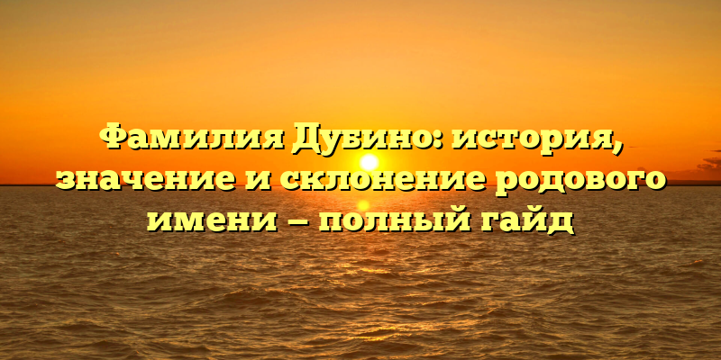 Фамилия Дубино: история, значение и склонение родового имени — полный гайд
