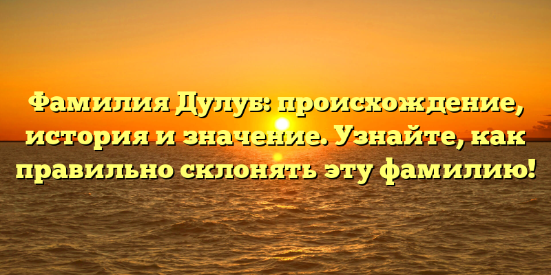 Фамилия Дулуб: происхождение, история и значение. Узнайте, как правильно склонять эту фамилию!
