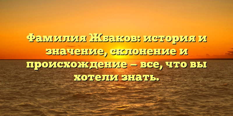 Фамилия Жбаков: история и значение, склонение и происхождение — все, что вы хотели знать.