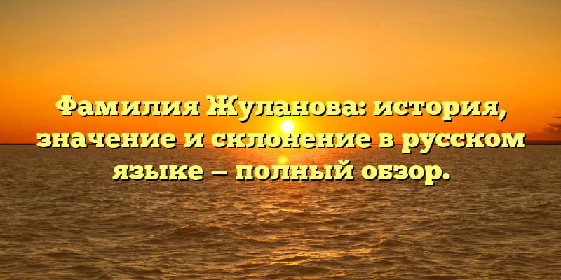 Фамилия Жуланова: история, значение и склонение в русском языке — полный обзор.
