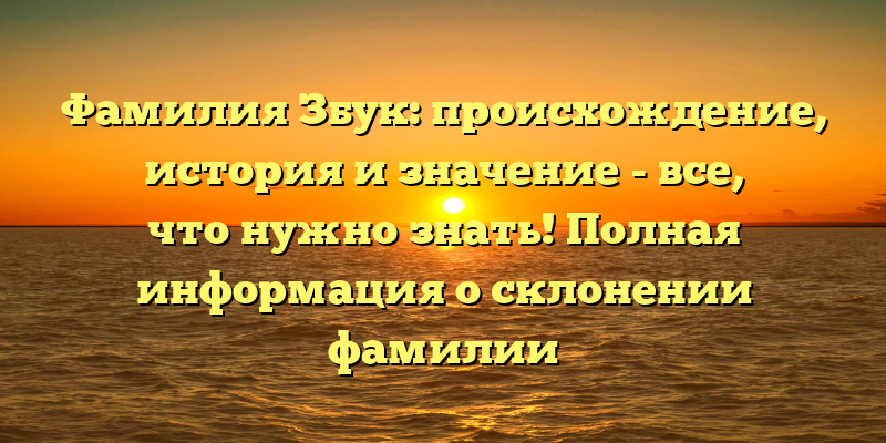 Фамилия Збук: происхождение, история и значение - все, что нужно знать! Полная информация о склонении фамилии
