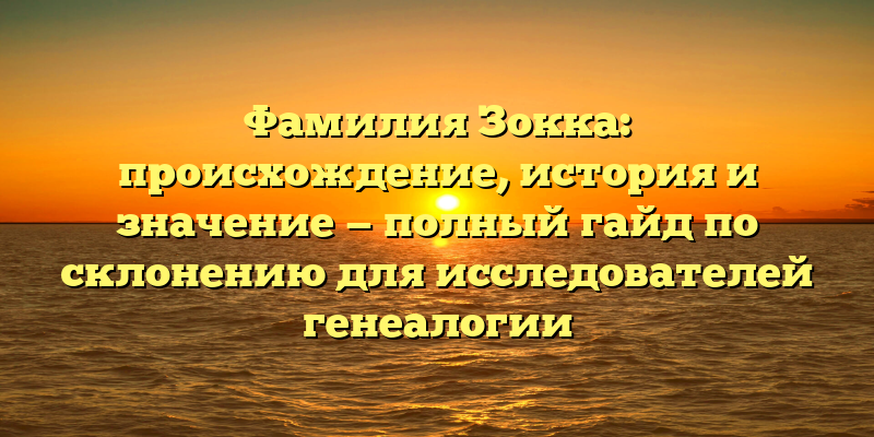 Фамилия Зокка: происхождение, история и значение — полный гайд по склонению для исследователей генеалогии