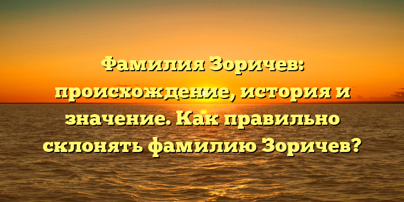 Фамилия Зоричев: происхождение, история и значение. Как правильно склонять фамилию Зоричев?