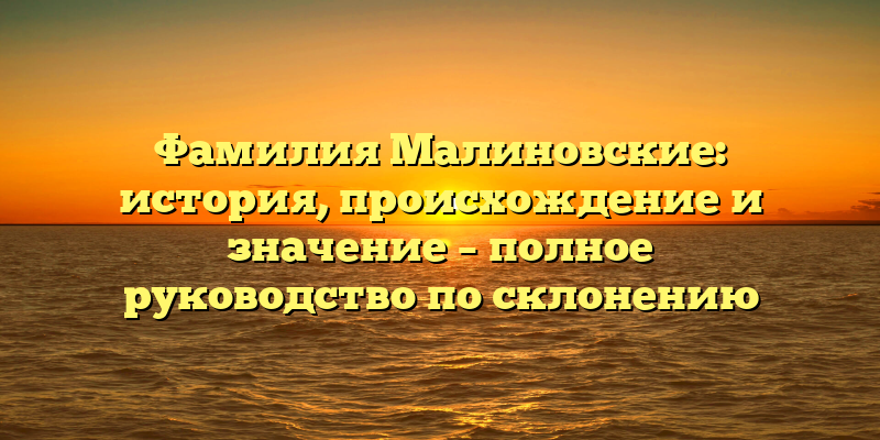 Фамилия Малиновские: история, происхождение и значение – полное руководство по склонению