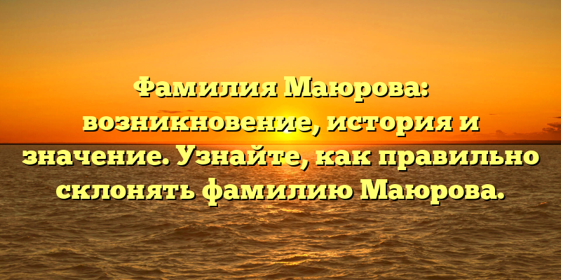 Фамилия Маюрова: возникновение, история и значение. Узнайте, как правильно склонять фамилию Маюрова.