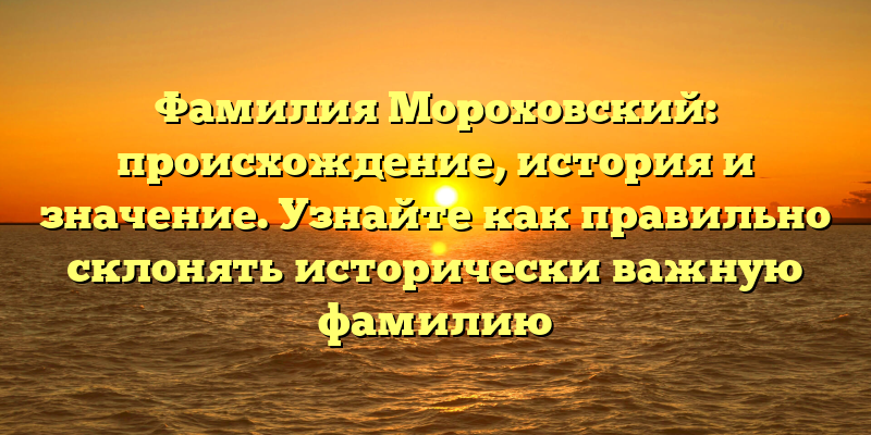 Фамилия Мороховский: происхождение, история и значение. Узнайте как правильно склонять исторически важную фамилию