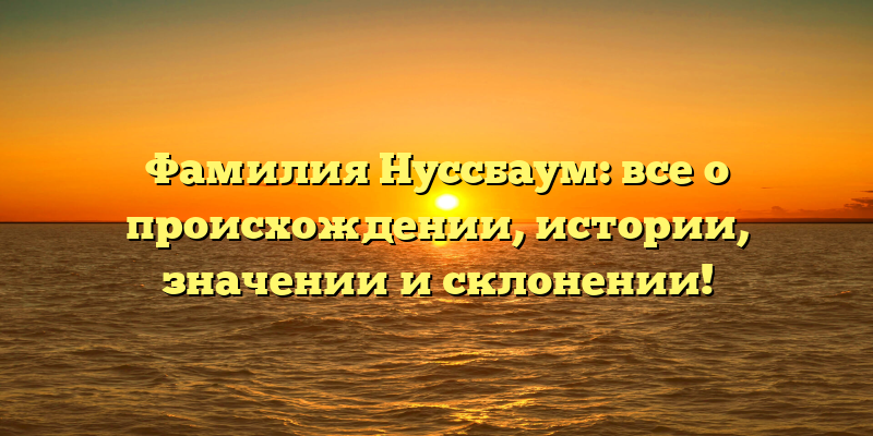 Фамилия Нуссбаум: все о происхождении, истории, значении и склонении!