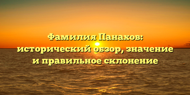Фамилия Панахов: исторический обзор, значение и правильное склонение