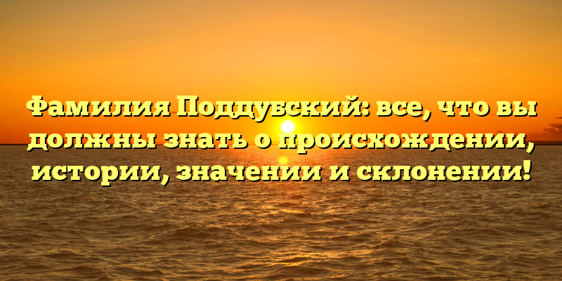 Фамилия Поддубский: все, что вы должны знать о происхождении, истории, значении и склонении!