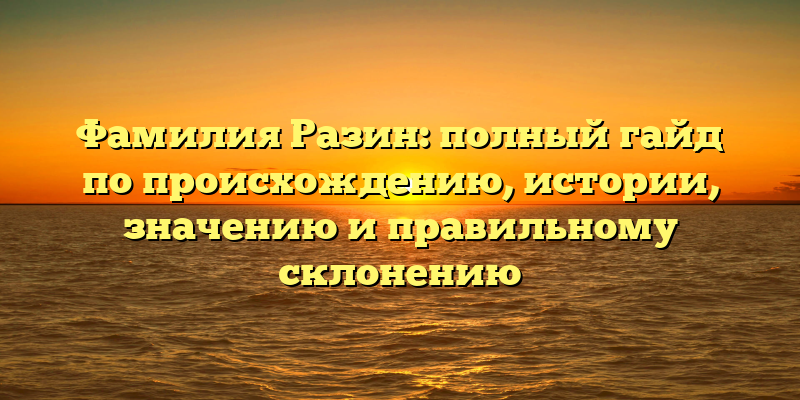 Фамилия Разин: полный гайд по происхождению, истории, значению и правильному склонению