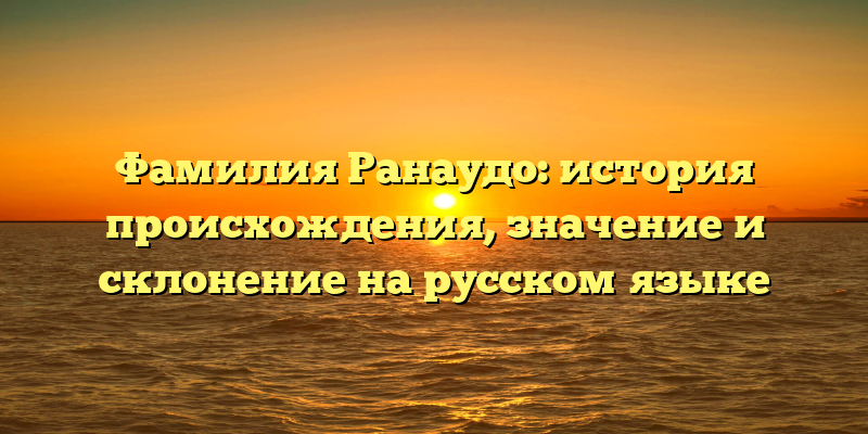 Фамилия Ранаудо: история происхождения, значение и склонение на русском языке