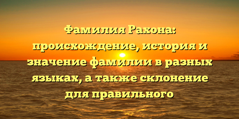Фамилия Рахона: происхождение, история и значение фамилии в разных языках, а также склонение для правильного использования