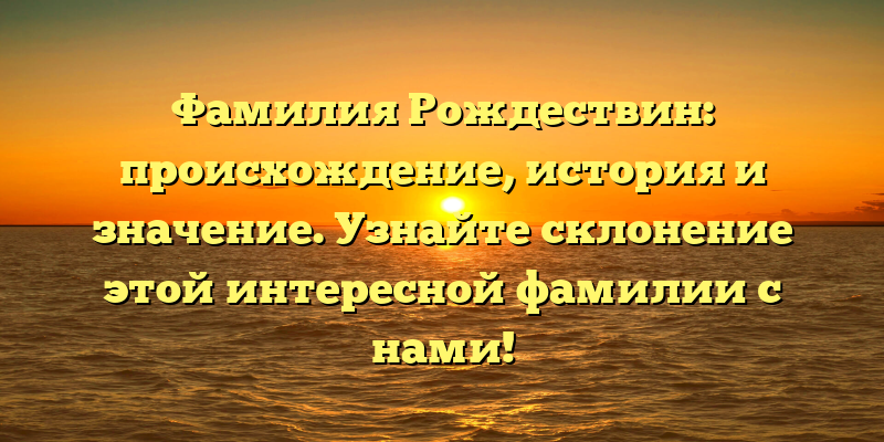 Фамилия Рождествин: происхождение, история и значение. Узнайте склонение этой интересной фамилии с нами!