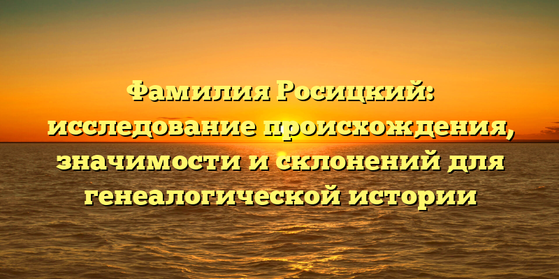Фамилия Росицкий: исследование происхождения, значимости и склонений для генеалогической истории