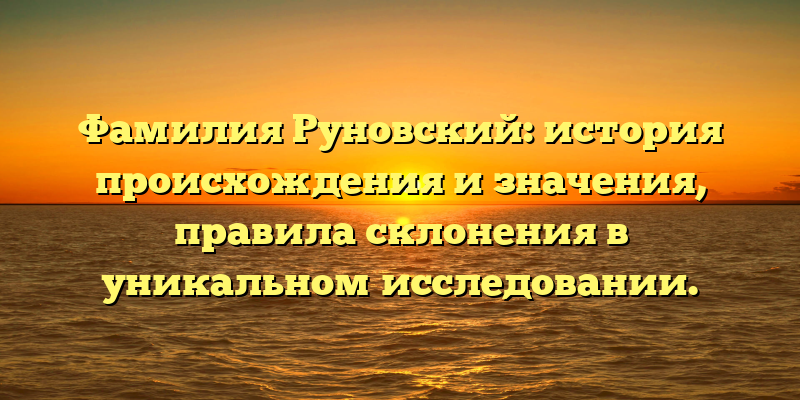 Фамилия Руновский: история происхождения и значения, правила склонения в уникальном исследовании.