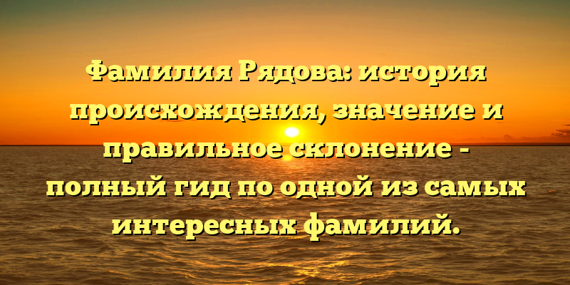 Фамилия Рядова: история происхождения, значение и правильное склонение - полный гид по одной из самых интересных фамилий.