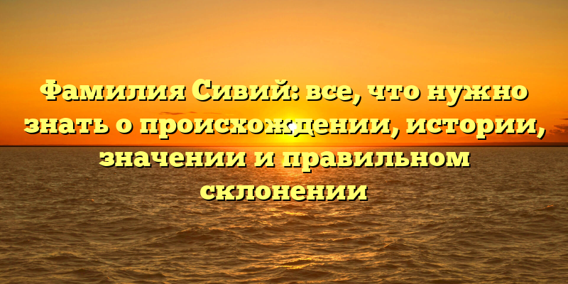 Фамилия Сивий: все, что нужно знать о происхождении, истории, значении и правильном склонении