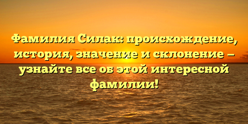 Фамилия Силак: происхождение, история, значение и склонение — узнайте все об этой интересной фамилии!