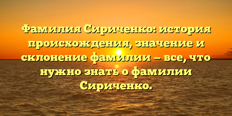 Фамилия Сириченко: история происхождения, значение и склонение фамилии — все, что нужно знать о фамилии Сириченко.