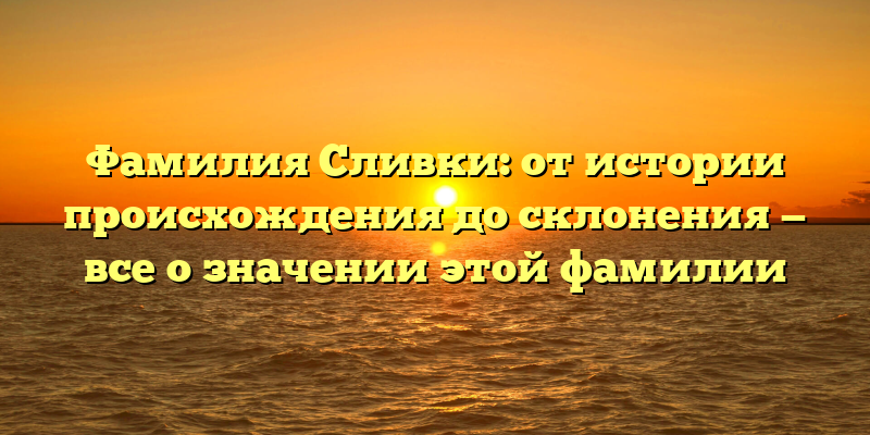 Фамилия Сливки: от истории происхождения до склонения — все о значении этой фамилии