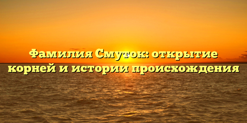 Фамилия Смуток: открытие корней и истории происхождения