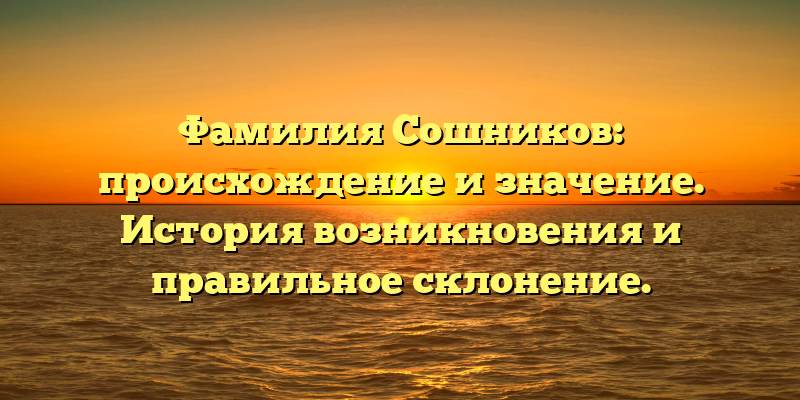 Фамилия Сошников: происхождение и значение. История возникновения и правильное склонение.