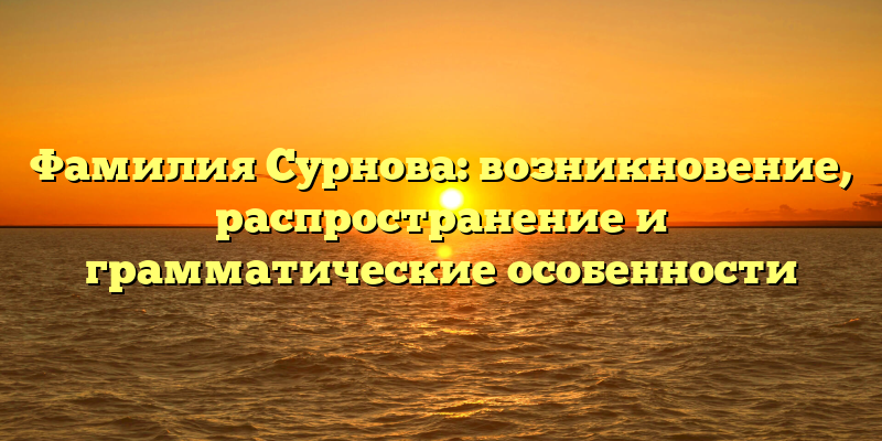 Фамилия Сурнова: возникновение, распространение и грамматические особенности