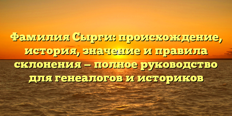 Фамилия Сырги: происхождение, история, значение и правила склонения — полное руководство для генеалогов и историков