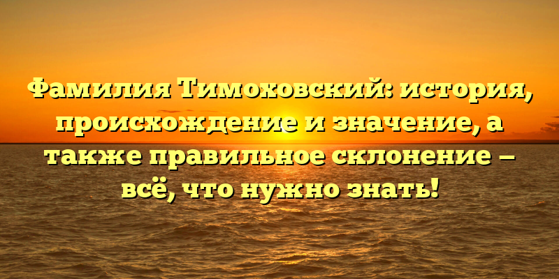 Фамилия Тимоховский: история, происхождение и значение, а также правильное склонение — всё, что нужно знать!