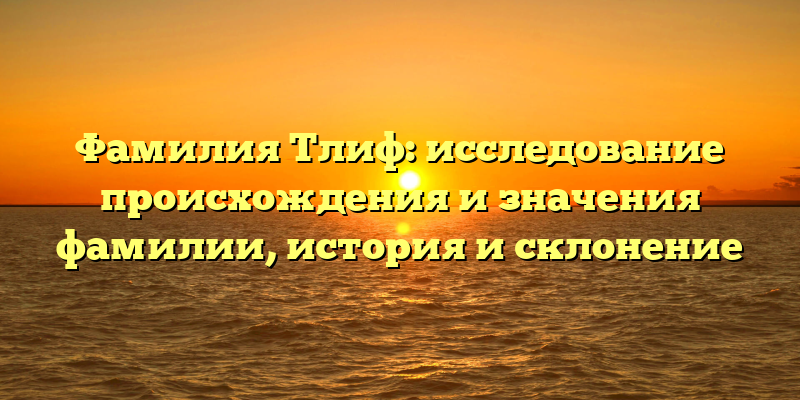 Фамилия Тлиф: исследование происхождения и значения фамилии, история и склонение