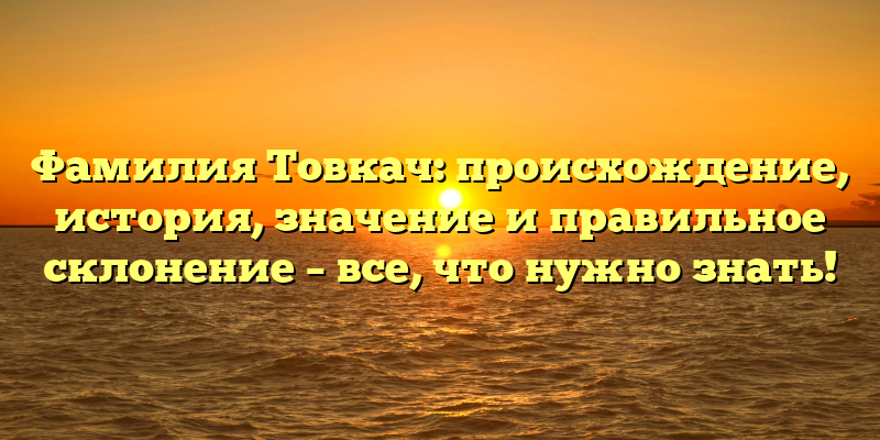 Фамилия Товкач: происхождение, история, значение и правильное склонение – все, что нужно знать!