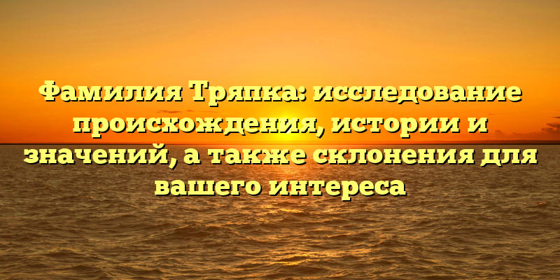 Фамилия Тряпка: исследование происхождения, истории и значений, а также склонения для вашего интереса