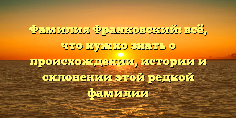 Фамилия Франковский: всё, что нужно знать о происхождении, истории и склонении этой редкой фамилии