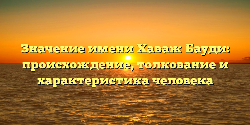 Значение имени Хаваж Бауди: происхождение, толкование и характеристика человека