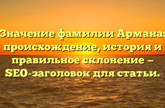 Значение фамилии Армана: происхождение, история и правильное склонение — SEO-заголовок для статьи.