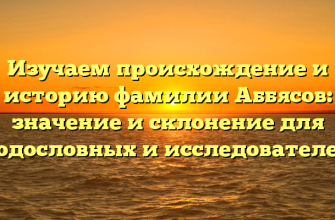 Изучаем происхождение и историю фамилии Аббясов: значение и склонение для родословных и исследователей