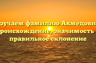 Изучаем фамилию Ахмедович: происхождение, значимость и правильное склонение