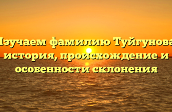 Изучаем фамилию Туйгунова: история, происхождение и особенности склонения