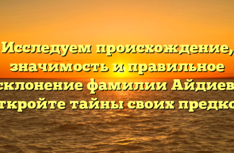 Исследуем происхождение, значимость и правильное склонение фамилии Айдиев: откройте тайны своих предков