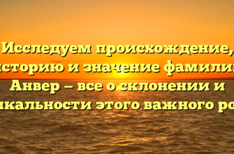 Исследуем происхождение, историю и значение фамилии Анвер — все о склонении и уникальности этого важного рода!