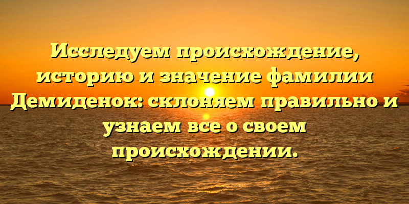 Исследуем происхождение, историю и значение фамилии Демиденок: склоняем правильно и узнаем все о своем происхождении.