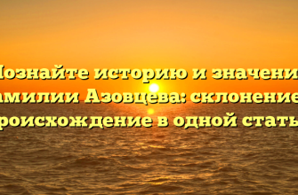 Познайте историю и значение фамилии Азовцева: склонение и происхождение в одной статье.