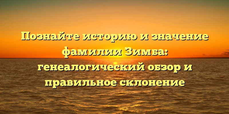 Познайте историю и значение фамилии Зимба: генеалогический обзор и правильное склонение