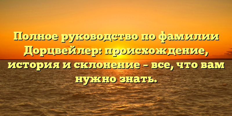 Полное руководство по фамилии Дорцвейлер: происхождение, история и склонение – все, что вам нужно знать.